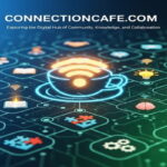 ConnectionCafe.com: Exploring the Digital Hub of Community, Knowledge, and Collaboration